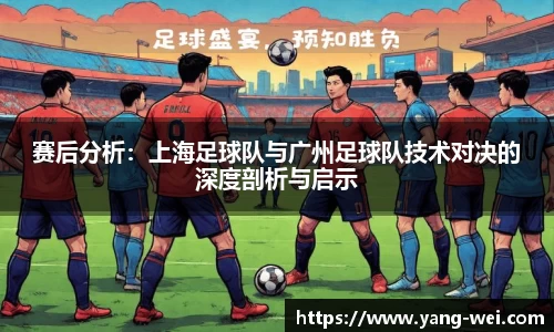 赛后分析：上海足球队与广州足球队技术对决的深度剖析与启示
