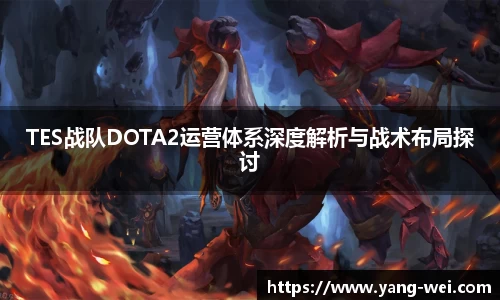 TES战队DOTA2运营体系深度解析与战术布局探讨
