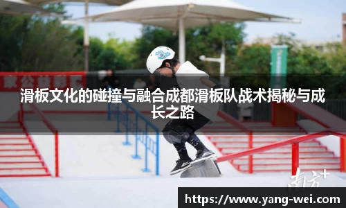 滑板文化的碰撞与融合成都滑板队战术揭秘与成长之路