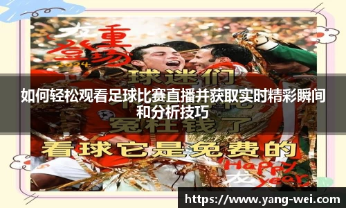 如何轻松观看足球比赛直播并获取实时精彩瞬间和分析技巧