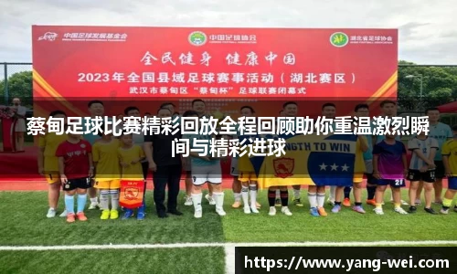 蔡甸足球比赛精彩回放全程回顾助你重温激烈瞬间与精彩进球