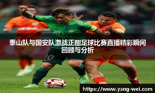 泰山队与国安队激战正酣足球比赛直播精彩瞬间回顾与分析