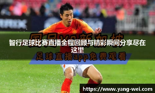 智行足球比赛直播全程回顾与精彩瞬间分享尽在这里