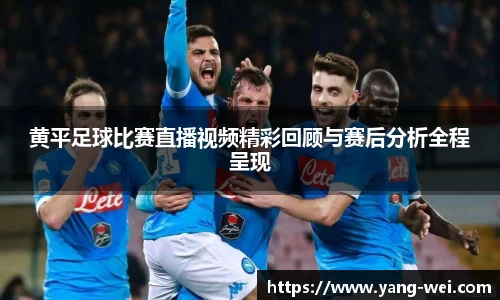 黄平足球比赛直播视频精彩回顾与赛后分析全程呈现
