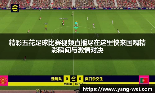 精彩五花足球比赛视频直播尽在这里快来围观精彩瞬间与激情对决