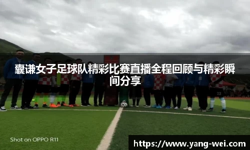 囊谦女子足球队精彩比赛直播全程回顾与精彩瞬间分享