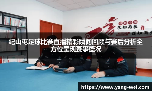 纪山屯足球比赛直播精彩瞬间回顾与赛后分析全方位呈现赛事盛况