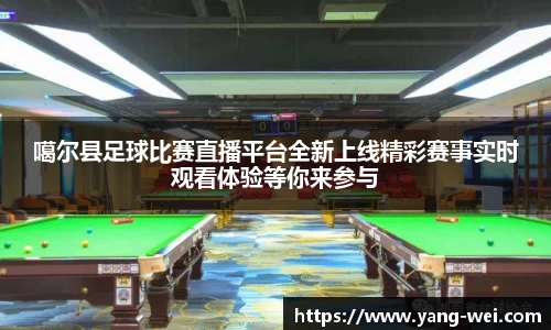 噶尔县足球比赛直播平台全新上线精彩赛事实时观看体验等你来参与