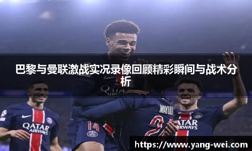 巴黎与曼联激战实况录像回顾精彩瞬间与战术分析