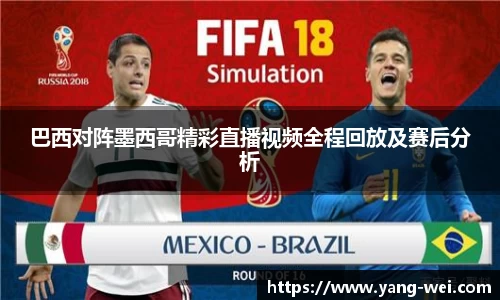 巴西对阵墨西哥精彩直播视频全程回放及赛后分析