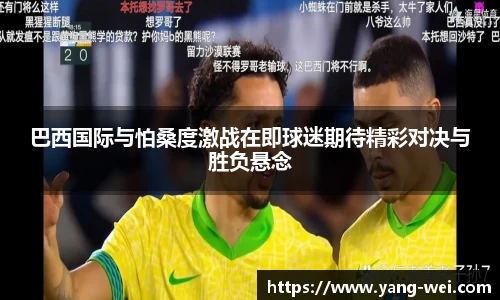 巴西国际与怕桑度激战在即球迷期待精彩对决与胜负悬念