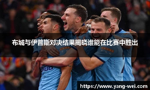 布城与伊普斯对决结果揭晓谁能在比赛中胜出