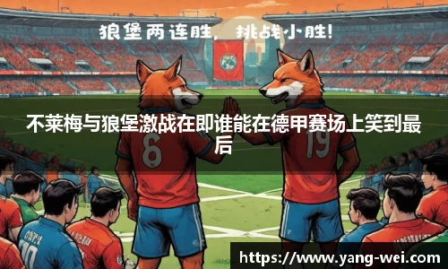 不莱梅与狼堡激战在即谁能在德甲赛场上笑到最后